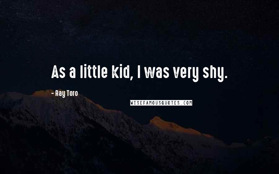 Ray Toro Quotes: As a little kid, I was very shy.