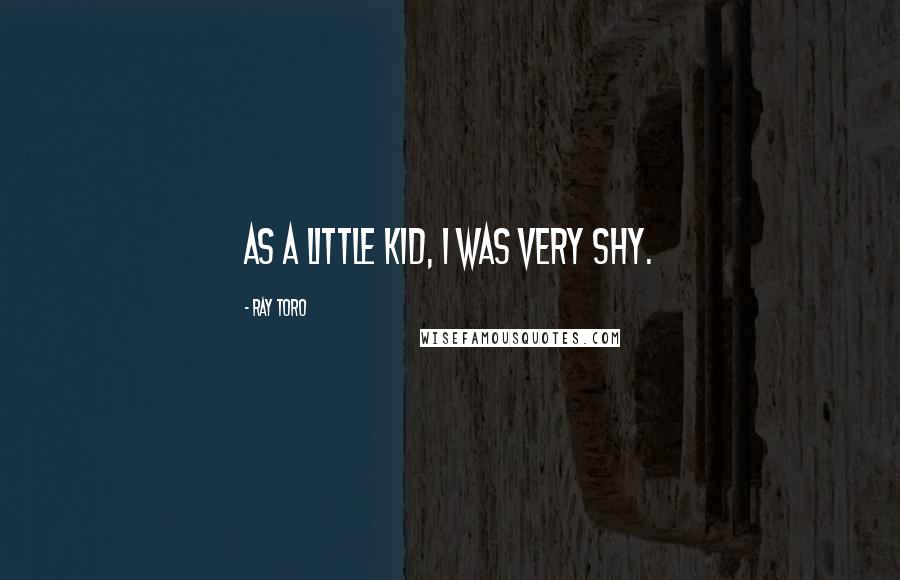 Ray Toro Quotes: As a little kid, I was very shy.