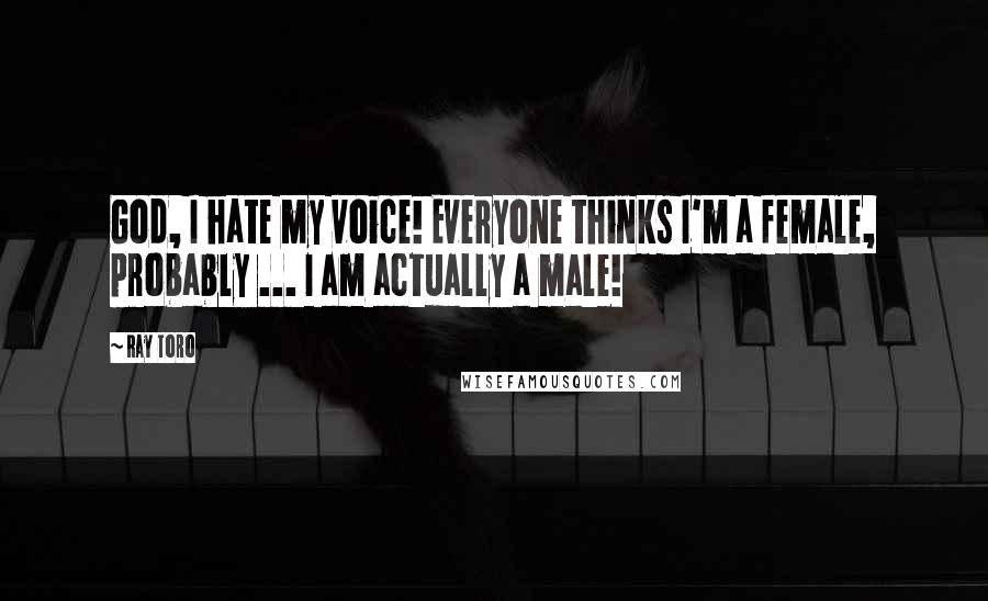 Ray Toro Quotes: God, I hate my voice! Everyone thinks I'm a female, probably ... I am actually a male!