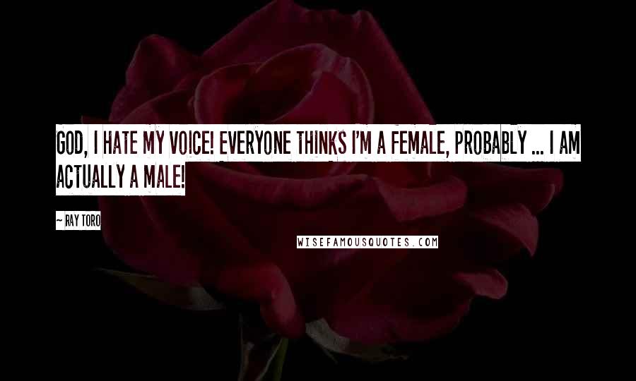 Ray Toro Quotes: God, I hate my voice! Everyone thinks I'm a female, probably ... I am actually a male!