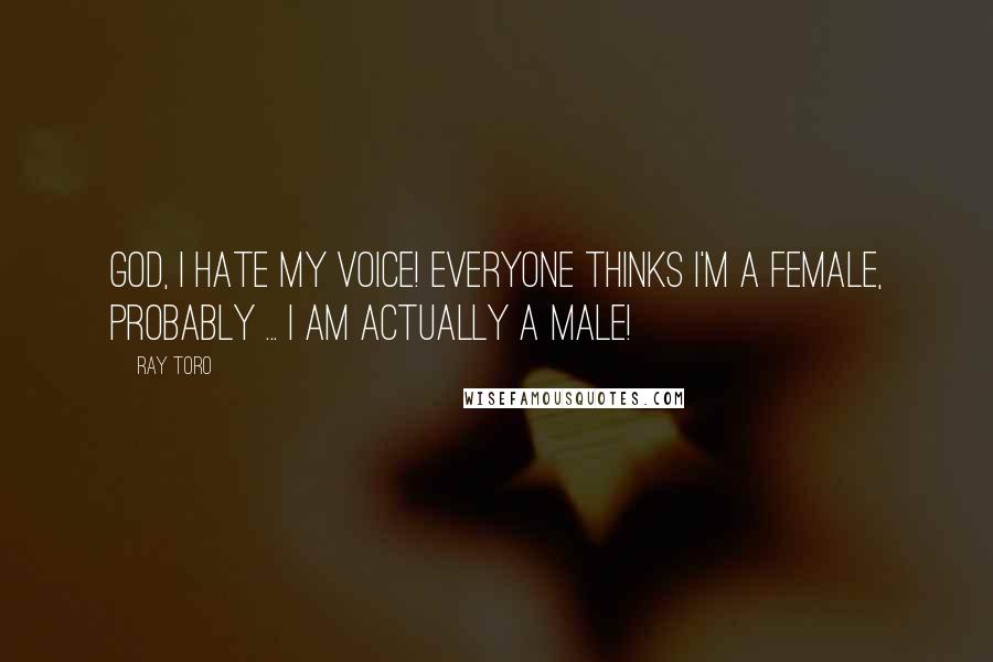 Ray Toro Quotes: God, I hate my voice! Everyone thinks I'm a female, probably ... I am actually a male!