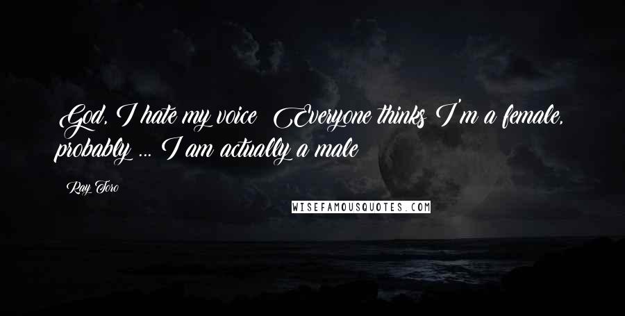 Ray Toro Quotes: God, I hate my voice! Everyone thinks I'm a female, probably ... I am actually a male!