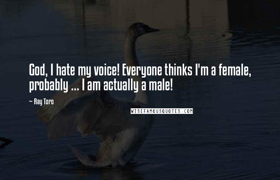 Ray Toro Quotes: God, I hate my voice! Everyone thinks I'm a female, probably ... I am actually a male!