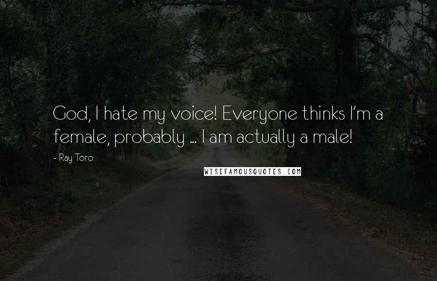 Ray Toro Quotes: God, I hate my voice! Everyone thinks I'm a female, probably ... I am actually a male!