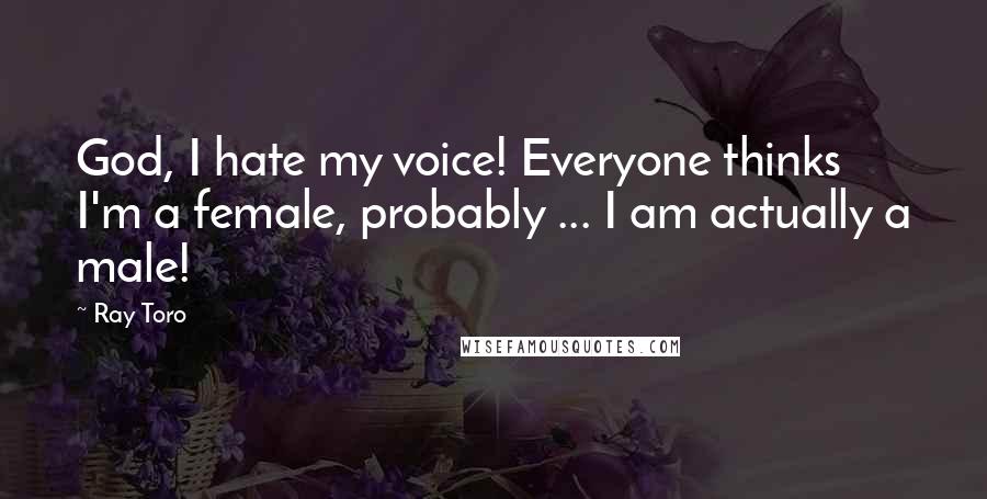 Ray Toro Quotes: God, I hate my voice! Everyone thinks I'm a female, probably ... I am actually a male!