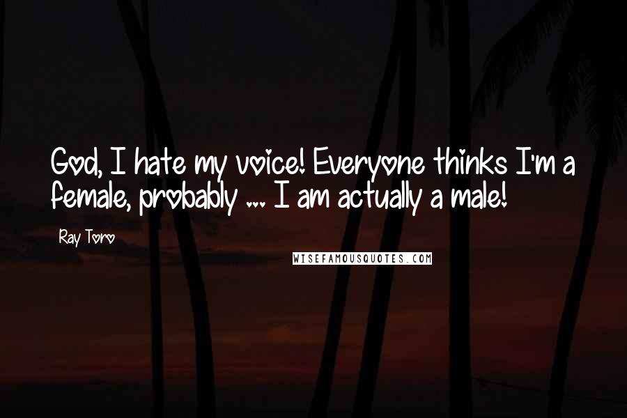 Ray Toro Quotes: God, I hate my voice! Everyone thinks I'm a female, probably ... I am actually a male!