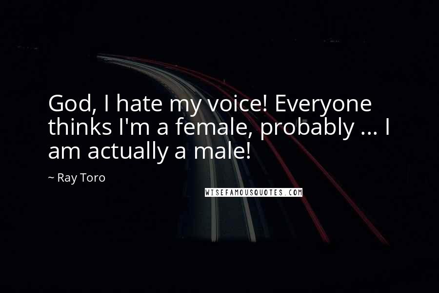 Ray Toro Quotes: God, I hate my voice! Everyone thinks I'm a female, probably ... I am actually a male!