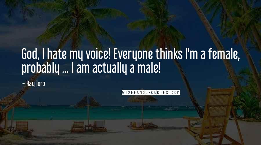 Ray Toro Quotes: God, I hate my voice! Everyone thinks I'm a female, probably ... I am actually a male!