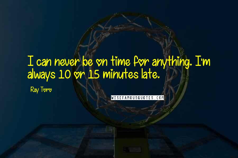 Ray Toro Quotes: I can never be on time for anything. I'm always 10 or 15 minutes late.