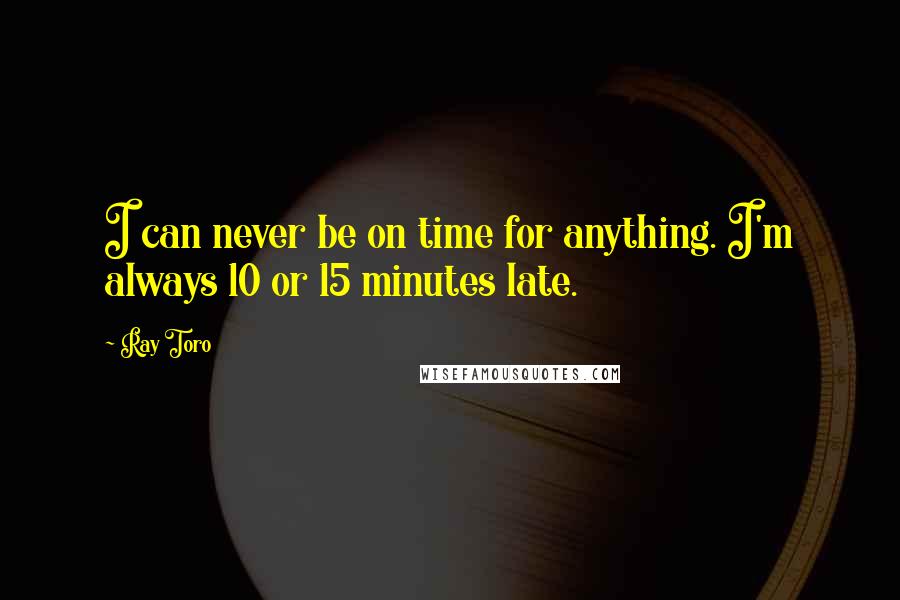 Ray Toro Quotes: I can never be on time for anything. I'm always 10 or 15 minutes late.