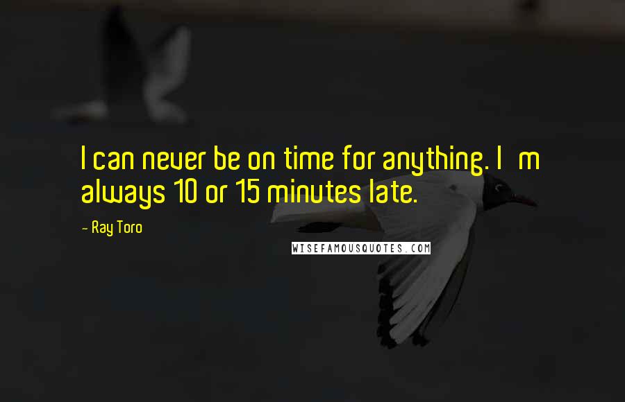 Ray Toro Quotes: I can never be on time for anything. I'm always 10 or 15 minutes late.