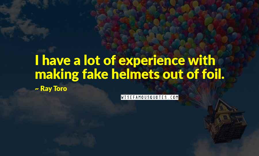Ray Toro Quotes: I have a lot of experience with making fake helmets out of foil.