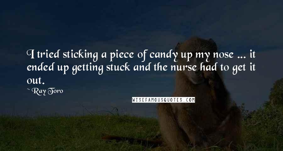 Ray Toro Quotes: I tried sticking a piece of candy up my nose ... it ended up getting stuck and the nurse had to get it out.