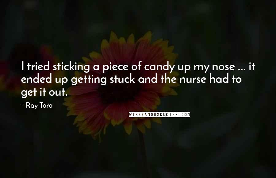 Ray Toro Quotes: I tried sticking a piece of candy up my nose ... it ended up getting stuck and the nurse had to get it out.