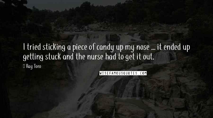 Ray Toro Quotes: I tried sticking a piece of candy up my nose ... it ended up getting stuck and the nurse had to get it out.