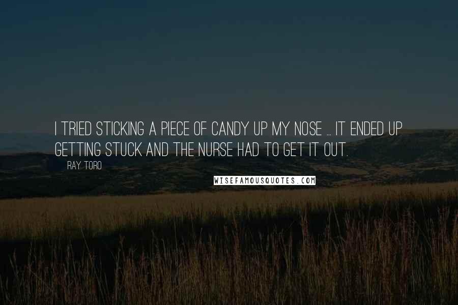 Ray Toro Quotes: I tried sticking a piece of candy up my nose ... it ended up getting stuck and the nurse had to get it out.