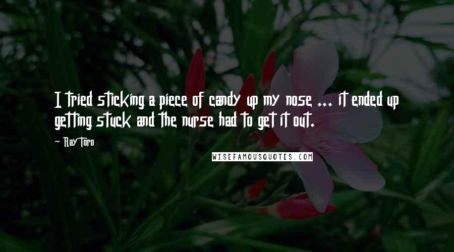 Ray Toro Quotes: I tried sticking a piece of candy up my nose ... it ended up getting stuck and the nurse had to get it out.