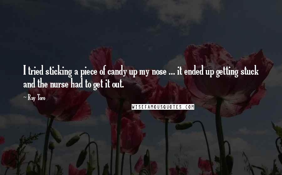 Ray Toro Quotes: I tried sticking a piece of candy up my nose ... it ended up getting stuck and the nurse had to get it out.