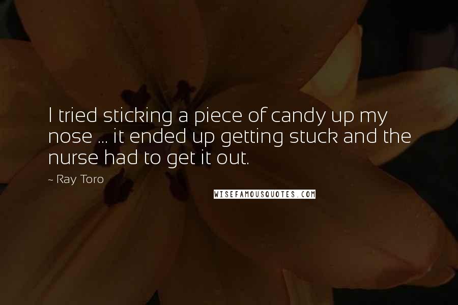 Ray Toro Quotes: I tried sticking a piece of candy up my nose ... it ended up getting stuck and the nurse had to get it out.