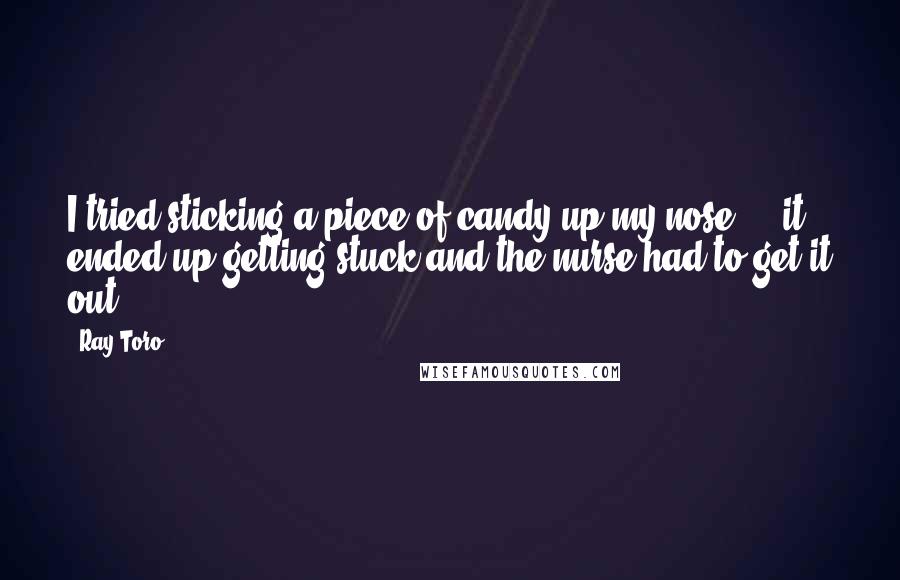 Ray Toro Quotes: I tried sticking a piece of candy up my nose ... it ended up getting stuck and the nurse had to get it out.