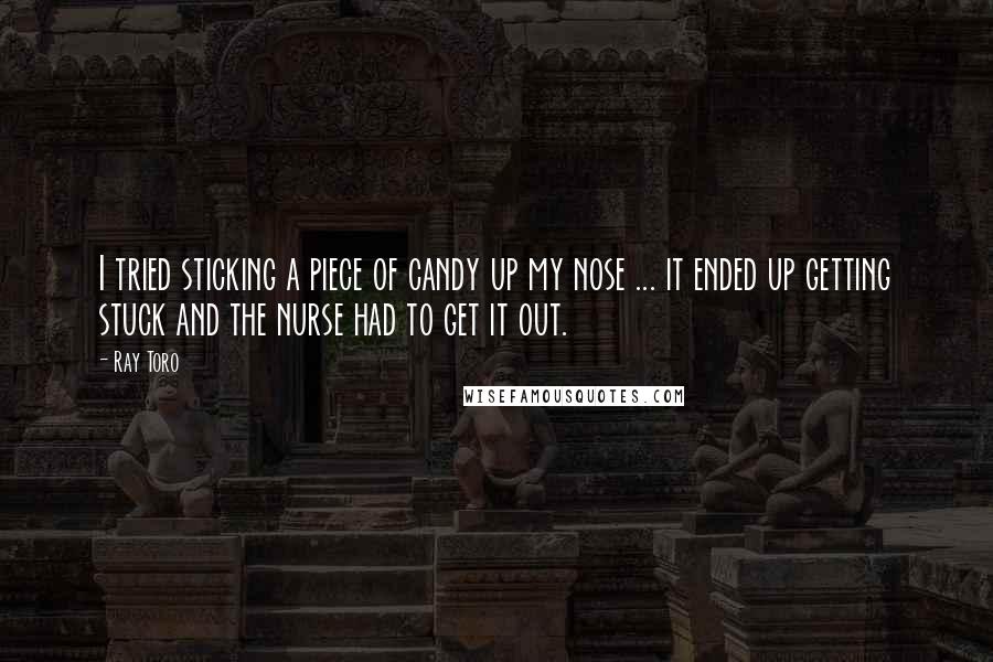 Ray Toro Quotes: I tried sticking a piece of candy up my nose ... it ended up getting stuck and the nurse had to get it out.