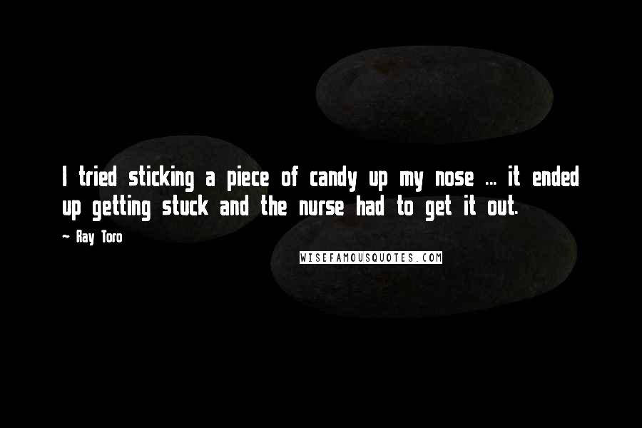 Ray Toro Quotes: I tried sticking a piece of candy up my nose ... it ended up getting stuck and the nurse had to get it out.