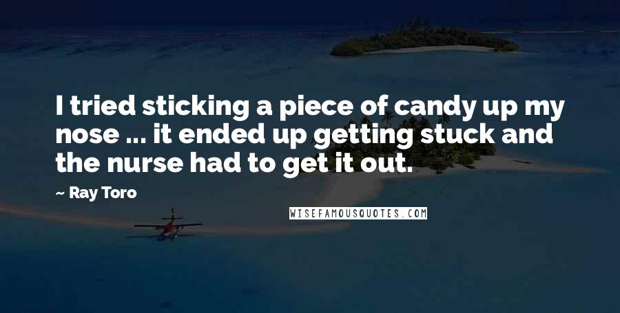 Ray Toro Quotes: I tried sticking a piece of candy up my nose ... it ended up getting stuck and the nurse had to get it out.