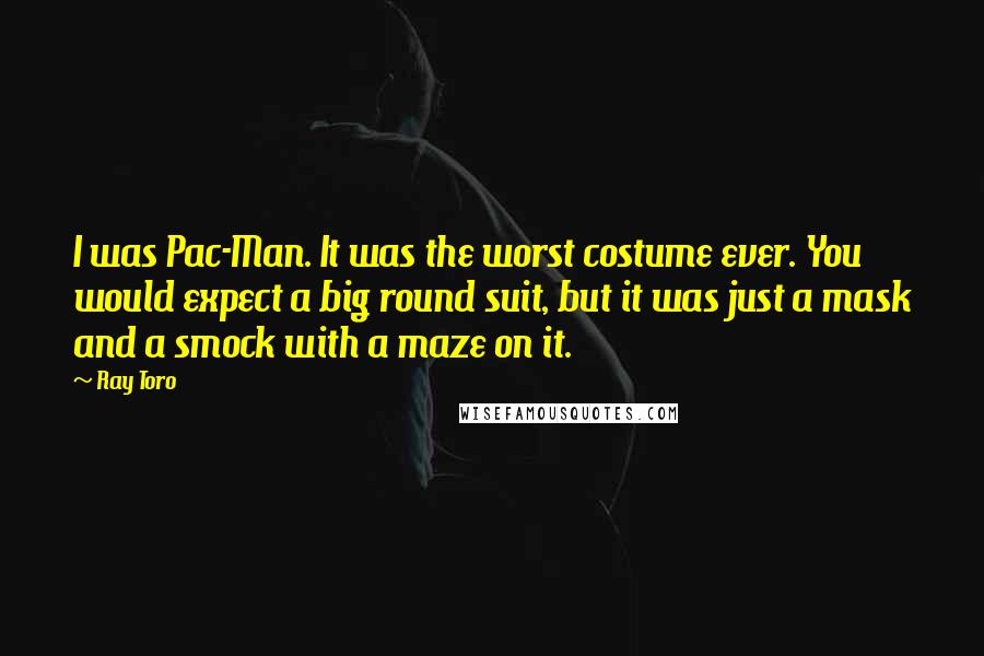 Ray Toro Quotes: I was Pac-Man. It was the worst costume ever. You would expect a big round suit, but it was just a mask and a smock with a maze on it.