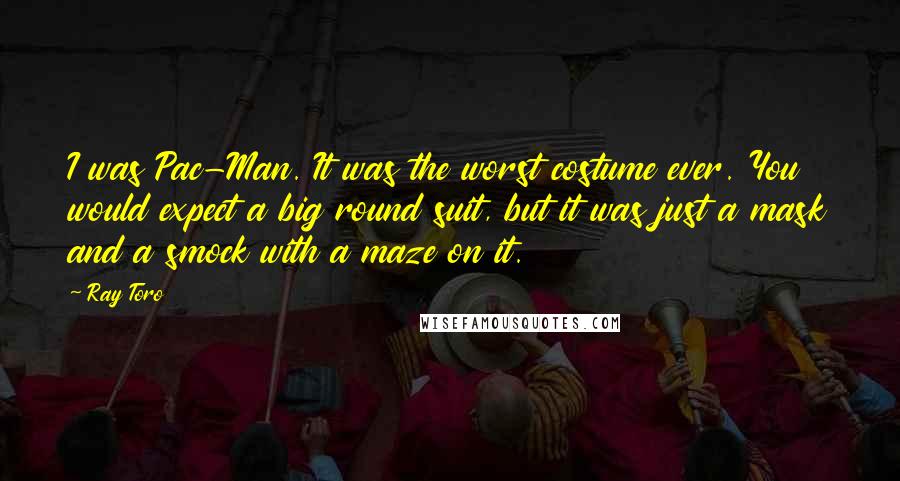 Ray Toro Quotes: I was Pac-Man. It was the worst costume ever. You would expect a big round suit, but it was just a mask and a smock with a maze on it.