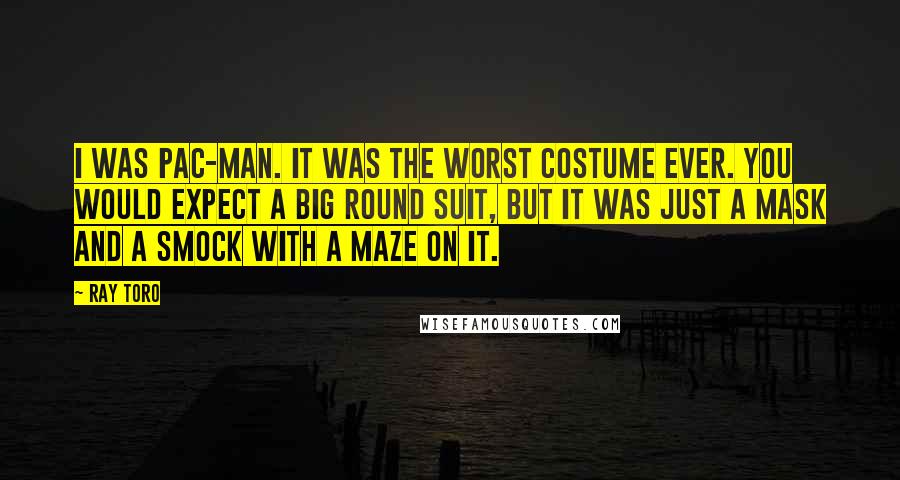 Ray Toro Quotes: I was Pac-Man. It was the worst costume ever. You would expect a big round suit, but it was just a mask and a smock with a maze on it.