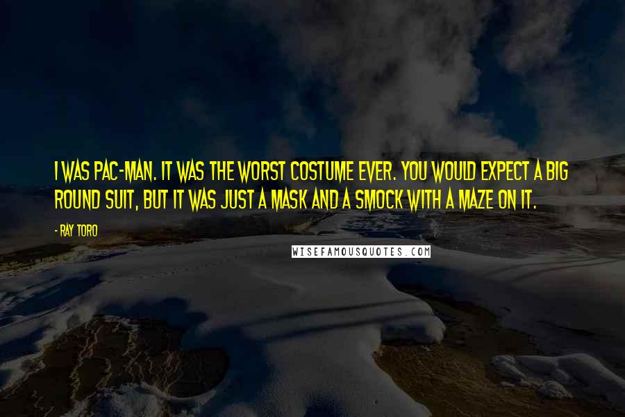 Ray Toro Quotes: I was Pac-Man. It was the worst costume ever. You would expect a big round suit, but it was just a mask and a smock with a maze on it.