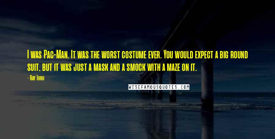 Ray Toro Quotes: I was Pac-Man. It was the worst costume ever. You would expect a big round suit, but it was just a mask and a smock with a maze on it.