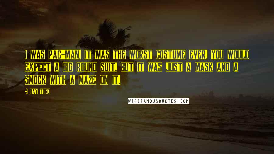Ray Toro Quotes: I was Pac-Man. It was the worst costume ever. You would expect a big round suit, but it was just a mask and a smock with a maze on it.