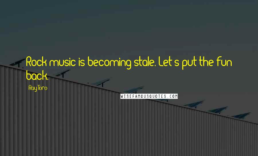 Ray Toro Quotes: Rock music is becoming stale. Let's put the fun back.