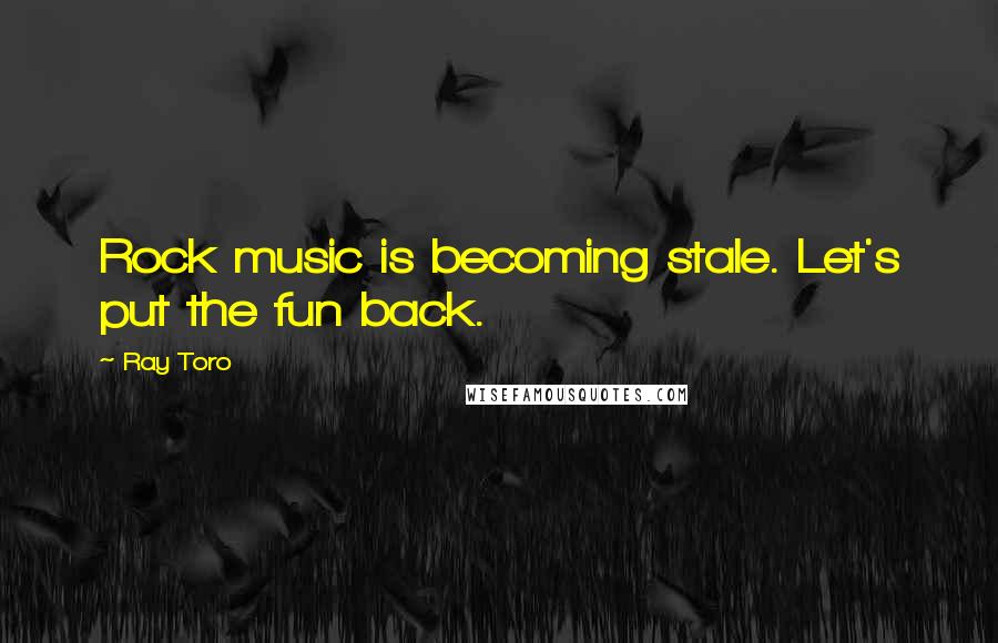 Ray Toro Quotes: Rock music is becoming stale. Let's put the fun back.