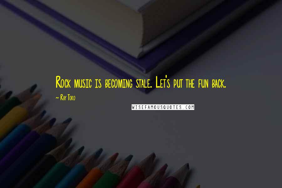 Ray Toro Quotes: Rock music is becoming stale. Let's put the fun back.