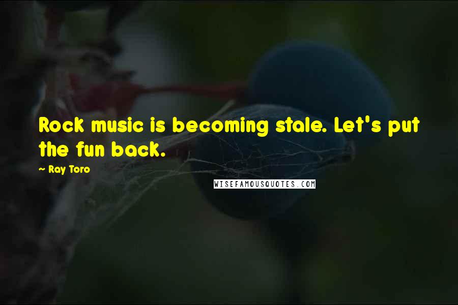 Ray Toro Quotes: Rock music is becoming stale. Let's put the fun back.