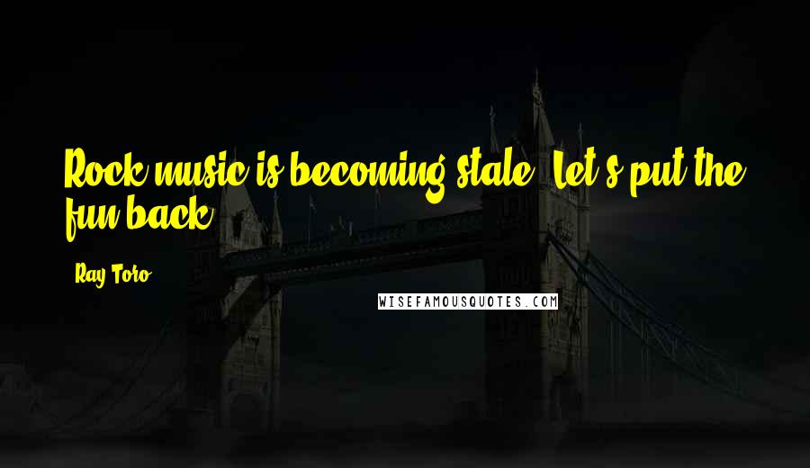 Ray Toro Quotes: Rock music is becoming stale. Let's put the fun back.