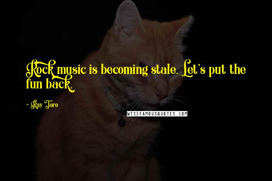 Ray Toro Quotes: Rock music is becoming stale. Let's put the fun back.