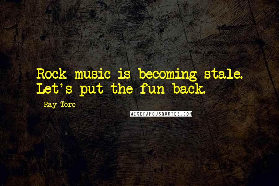 Ray Toro Quotes: Rock music is becoming stale. Let's put the fun back.