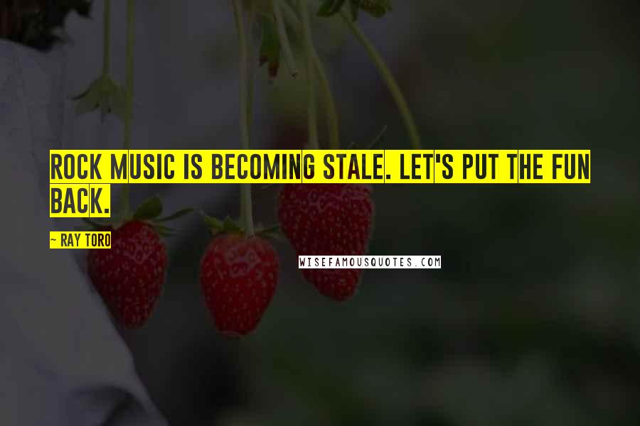 Ray Toro Quotes: Rock music is becoming stale. Let's put the fun back.