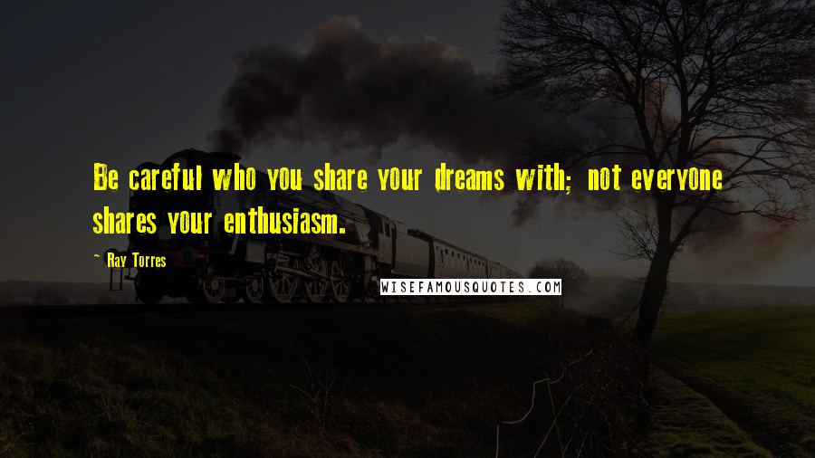 Ray Torres Quotes: Be careful who you share your dreams with; not everyone shares your enthusiasm.