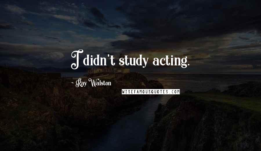 Ray Walston Quotes: I didn't study acting.