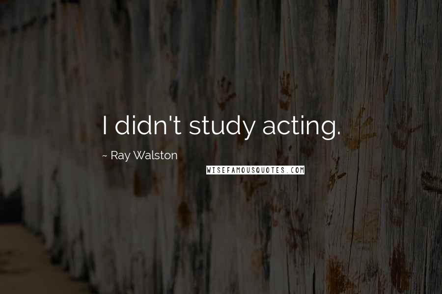 Ray Walston Quotes: I didn't study acting.
