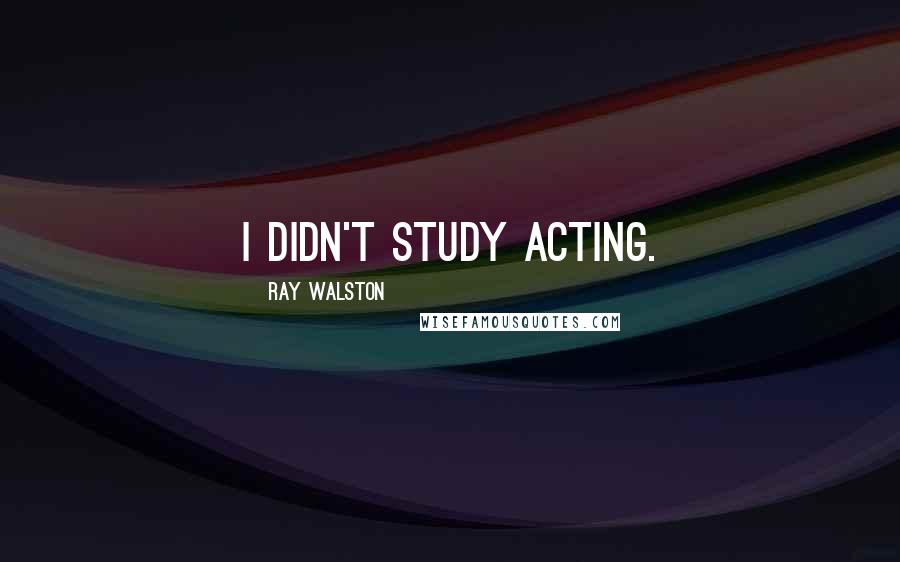Ray Walston Quotes: I didn't study acting.
