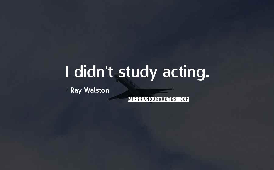 Ray Walston Quotes: I didn't study acting.
