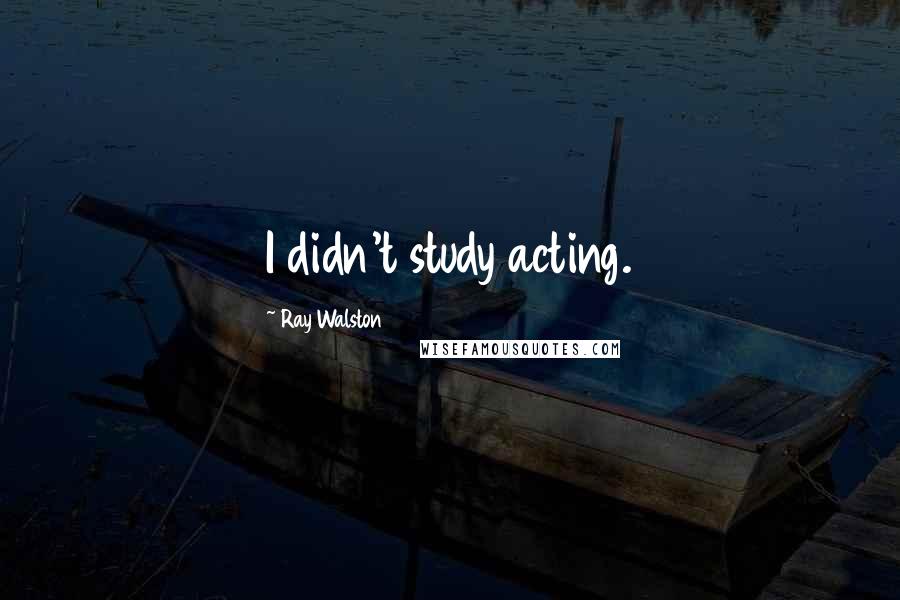 Ray Walston Quotes: I didn't study acting.