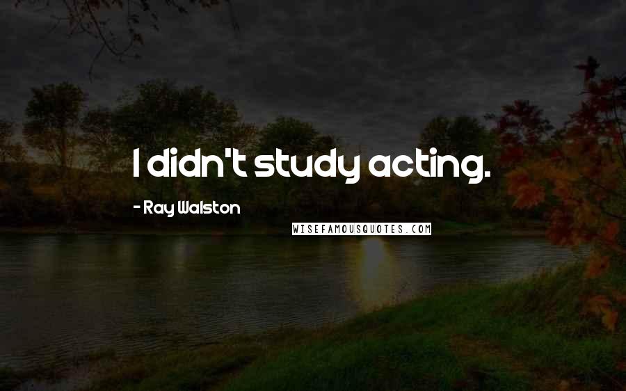 Ray Walston Quotes: I didn't study acting.