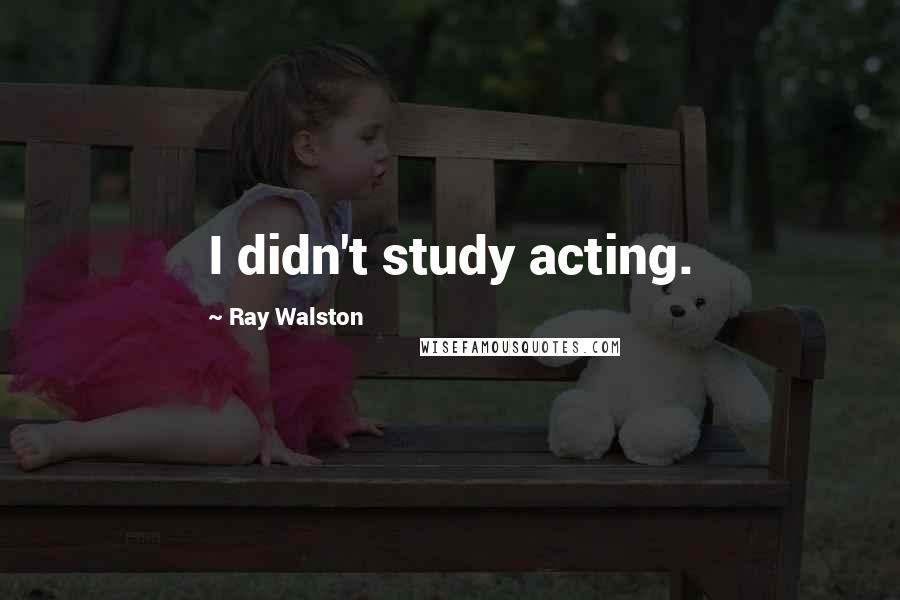 Ray Walston Quotes: I didn't study acting.