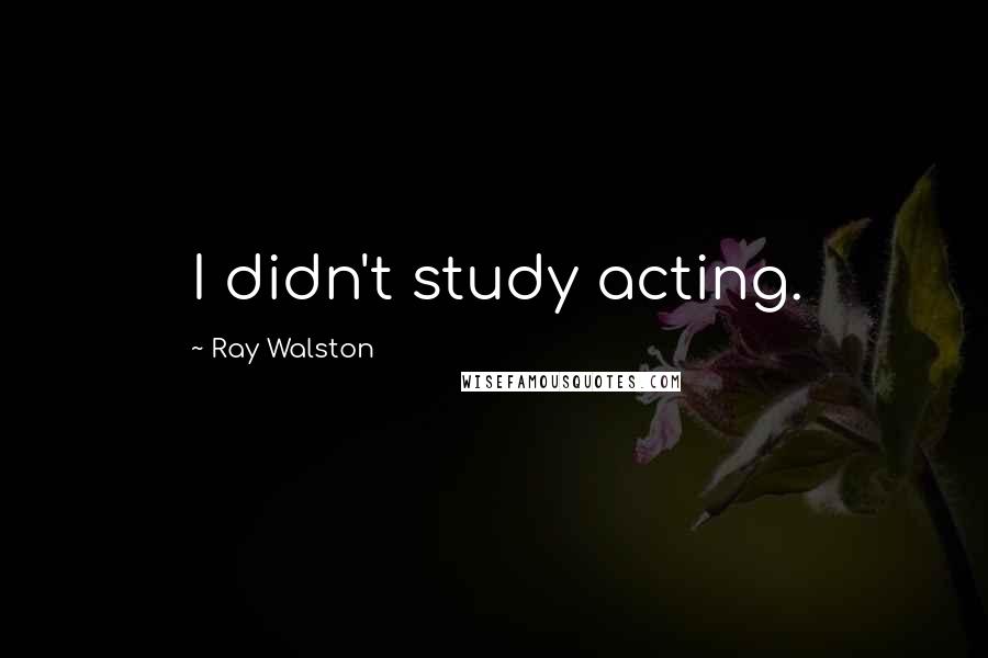 Ray Walston Quotes: I didn't study acting.